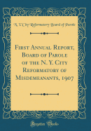 First Annual Report, Board of Parole of the N. Y. City Reformatory of Misdemeanants, 1907 (Classic Reprint)