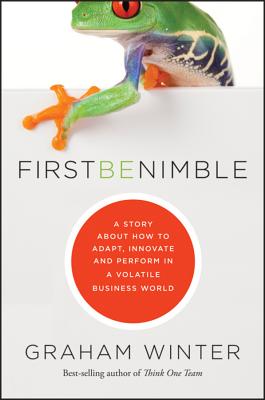 First Be Nimble: A Story About How to Adapt, Innovate and Perform in a Volatile Business World - Winter, Graham