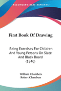 First Book Of Drawing: Being Exercises For Children And Young Persons On Slate And Black Board (1840)