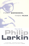 First Boredom, Then Fear: The Life of Philip Larkin