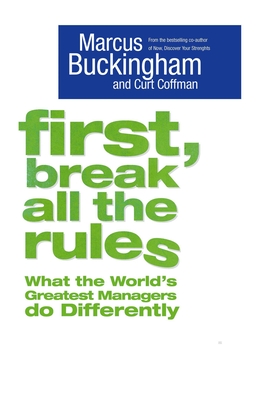 First, Break All The Rules - Buckingham, Marcus, and Coffman, Curt