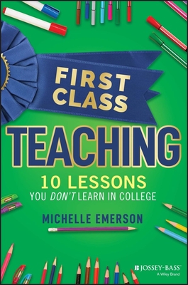 First Class Teaching: 10 Lessons You Don't Learn in College - Emerson, Michelle