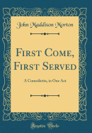 First Come, First Served: A Comedietta, in One Act (Classic Reprint)