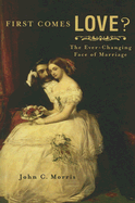 First Comes Love?: The Ever-Changing Face of Marriage - Morris, John C