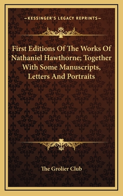 First Editions of the Works of Nathaniel Hawthorne; Together with Some Manuscripts, Letters and Portraits - The Grolier Club