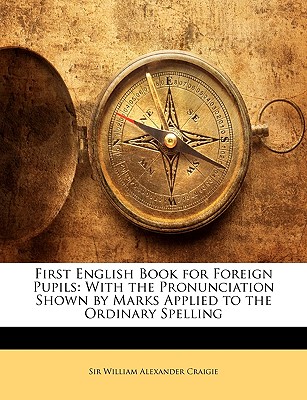 First English Book for Foreign Pupils: With the Pronunciation Shown by Marks Applied to the Ordinary Spelling - Craigie, William Alexander