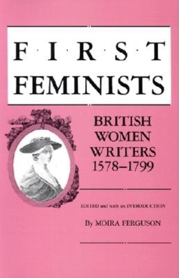 First Feminists: British Women Writers, 1578-1799 - Ferguson, Moira (Editor)