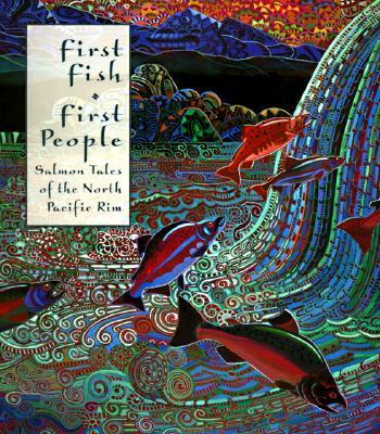 First Fish First People: Salmon Tales of the North Pacific Rim - Roche, Judith, and McHutchison, Meg