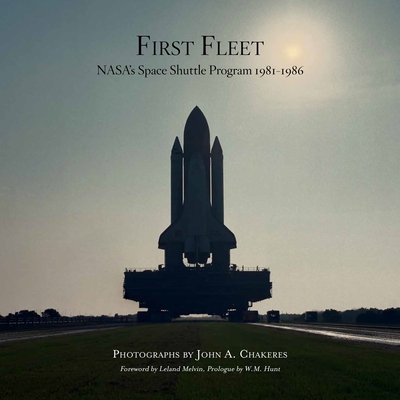 First Fleet: Nasa's Space Shuttle Program 1981-1986 - Chakeres, John A (Photographer), and Melvin, Leland (Foreword by), and Hunt, W M (Introduction by)