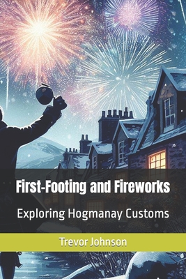 First-Footing and Fireworks: Exploring Hogmanay Customs - Johnson, Trevor