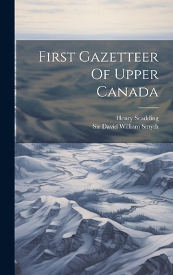 First Gazetteer Of Upper Canada - Scadding, Henry, and Sir David William Smyth (Creator)