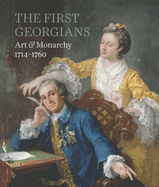 First Georgians, The:Art & Monarchy 1714-1760: Art & Monarchy 1714-1760