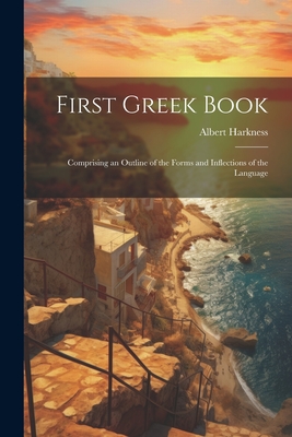 First Greek Book: Comprising an Outline of the Forms and Inflections of the Language - Harkness, Albert