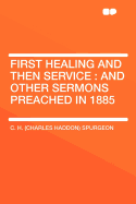 First Healing and Then Service: And Other Sermons Preached in 1885