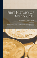 First History of Nelson, B.C.: With Sketches of Some of its Prominent Citizens, Firms and Corporations