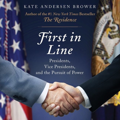 First in Line: Presidents, Vice Presidents, and the Pursuit of Power - Brower, Kate Andersen, and Sanders, Fred (Read by)