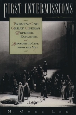 First Intermissions: Twenty-One Great Operas Explored, Explained, and Brought to Life from the Met - Lee, M Owen