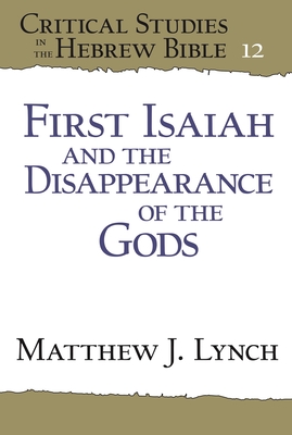 First Isaiah and the Disappearance of the Gods - Lynch, Matthew J