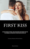 First Kiss: Effective Strategies To Enthrall Your Lover And Ensure Your Passionate Kisses Are Truly Memorable, An Introduction To Intense Emotion: Our Initial Kiss (Transitory Murmurs Of Gentle Kisses)