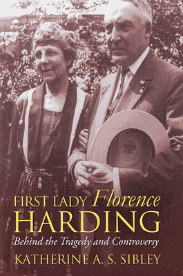 First Lady Florence Harding: Behind the Tragedy and Controversy - Sibley, Katherine A S