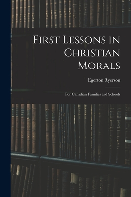 First Lessons in Christian Morals: for Canadian Families and Schools - Ryerson, Egerton 1803-1882
