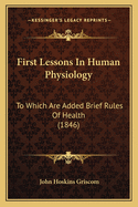 First Lessons in Human Physiology: To Which Are Added Brief Rules of Health (1846)