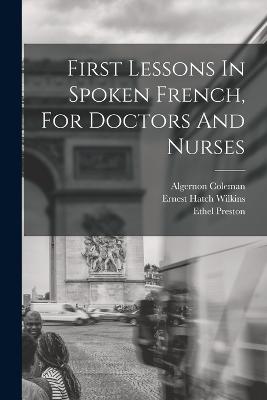 First Lessons In Spoken French, For Doctors And Nurses - Wilkins, Ernest Hatch, and Coleman, Algernon, and Preston, Ethel