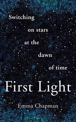 First Light: Switching on Stars at the Dawn of Time - Chapman, Emma
