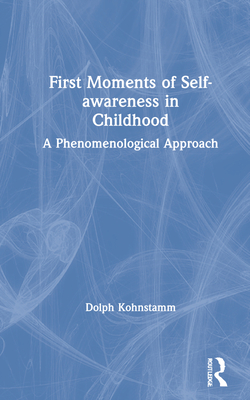 First Moments of Self-awareness in Childhood: A Phenomenological Approach - Kohnstamm, Dolph