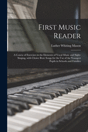 First Music Reader: A Course of Exercises in the Elements of Vocal Music and Sight-Singing, with Choice Rote Songs for the Use of the Youngest Pupils in Schools and Families (Classic Reprint)