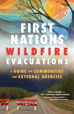 First Nations Wildfire Evacuations: A Guide for Communities and External Agencies - McGee, Tara K, and Christianson, Amy Cardinal, and First Nations Wildfire Evacuation Partnership