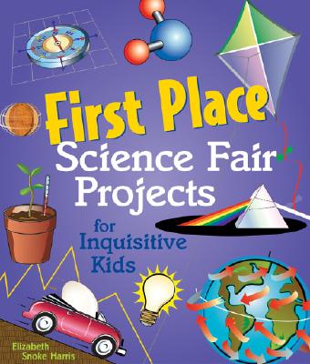 First Place Science Fair Projects for Inquisitive Kids - Harris, Elizabeth Snoke