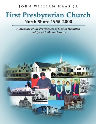 First Presbyterian Church North Shore 1955-2000: A Measure of the Providences of God in Hamilton and Ipswich Massachusetts - Haas, John William, Jr.