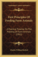 First Principles Of Feeding Farm Animals: A Practical Treatise On The Feeding Of Farm Animals (1912)