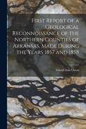 First Report of a Geological Reconnoissance of the Northern Counties of Arkansas, Made During the Years 1857 and 1858