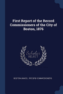 First Report of the Record Commissioners of the City of Boston, 1876