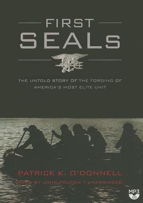 First Seals: The Untold Story of the Forging of America's Most Elite Unit - O'Donnell, Patrick K, and Pruden, John (Read by)