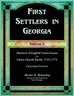 First Settlers in Georgia, Volume 5, Abstracts of English Crown Grants in Christ Church Parish, 1755-1775: Chatham County