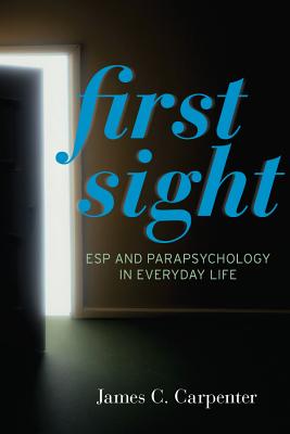 First Sight: ESP and Parapsychology in Everyday Life - Carpenter, James C.