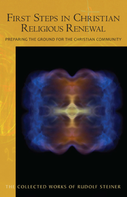 First Steps in Christian Religious Renewal: Preparing the Ground for the Christian Community (Cw 342) - Steiner, Rudolf, Dr., and Bamford, Christopher (Introduction by), and Post, Marsha (Translated by)