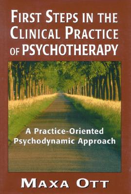 First Steps in the Clinical Practice of Psychotherapy: A Practice-Oriented Psychodynamic Approach - Ott, Maxa