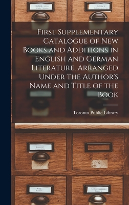 First Supplementary Catalogue of New Books and Additions in English and German Literature, Arranged Under the Author's Name and Title of the Book [microform] - Toronto Public Library (Creator)