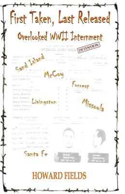 First Taken, Last Released: Overlooked WWII Internment - Fields, Howard