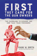 First They Came for the Gun Owners: The Campaign to Disarm You and Take Your Freedoms