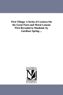 First Things: A Series of Lectures on the Great Facts and Moral Lessons First Revealed to Mankind