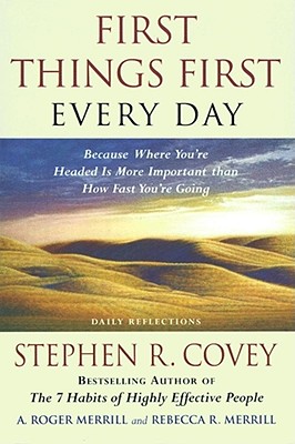 First Things First Every Day: Daily Reflections- Because Where You're Headed Is More Important Than How Fast You Get There - Covey, Stephen R, Dr., and Merrill, Rebecca R, and Merrill, A Roger