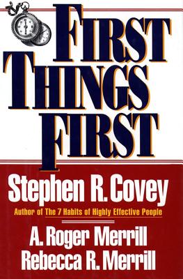 First Things First - Covey, Stephen R, Dr., and Merrill, A Roger, and Merrill, Rebecca R