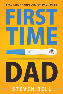 First Time Dad: Pregnancy Handbook for Dads-To-Be - Bell, Steven, and Burke, Ava