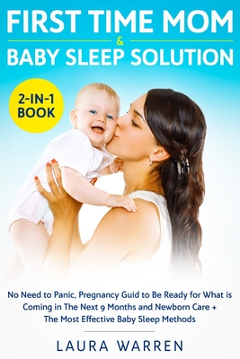 First Time Mom & Baby Sleep Solution 2-in-1 Book: No Need to Panic, Pregnancy Guide to Be Ready for What is Coming in The Next 9 Months and Newborn Care + The Most Effective Baby Sleep Methods - Warren, Laura