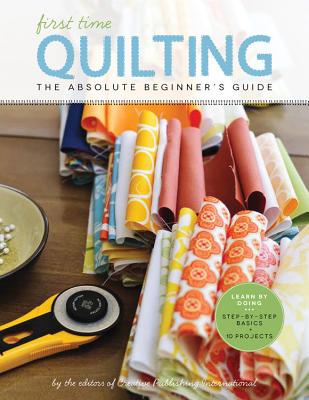 First Time Quilting: The Absolute Beginner's Guide: There's a First Time for Everything - Editors of Creative Publishing International